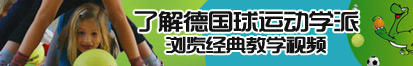 好逼网视频了解德国球运动学派，浏览经典教学视频。